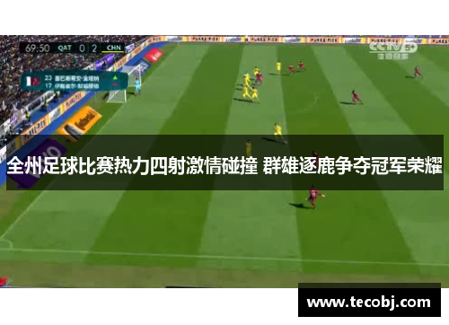 全州足球比赛热力四射激情碰撞 群雄逐鹿争夺冠军荣耀